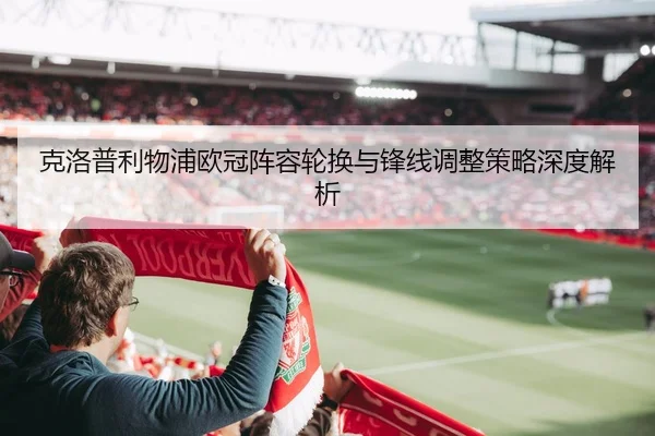 克洛普利物浦欧冠阵容轮换与锋线调整策略深度解析